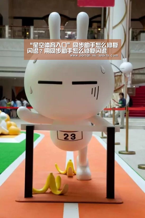 “星空体育入口”同步助手怎么修复闪退？用同步助手怎么修复闪退